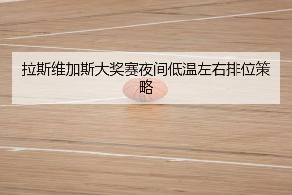 拉斯维加斯大奖赛夜间低温左右排位策略